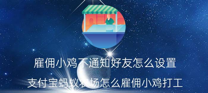 雇佣小鸡不通知好友怎么设置 支付宝蚂蚁农场怎么雇佣小鸡打工？